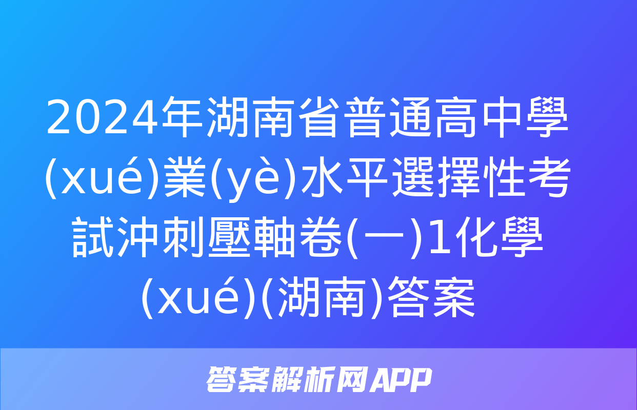 2024年湖南省普通高中學(xué)業(yè)水平選擇性考試沖刺壓軸卷(一)1化學(xué)(湖南)答案