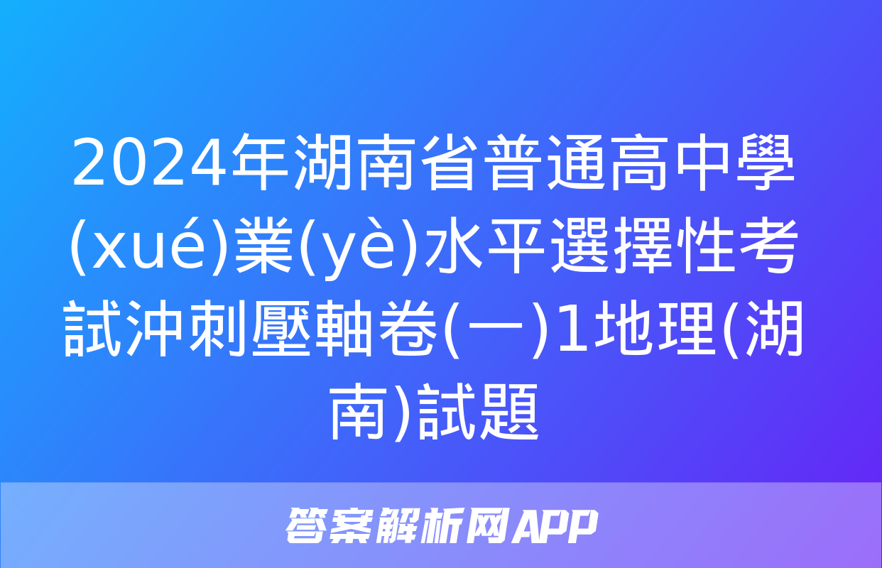 2024年湖南省普通高中學(xué)業(yè)水平選擇性考試沖刺壓軸卷(一)1地理(湖南)試題