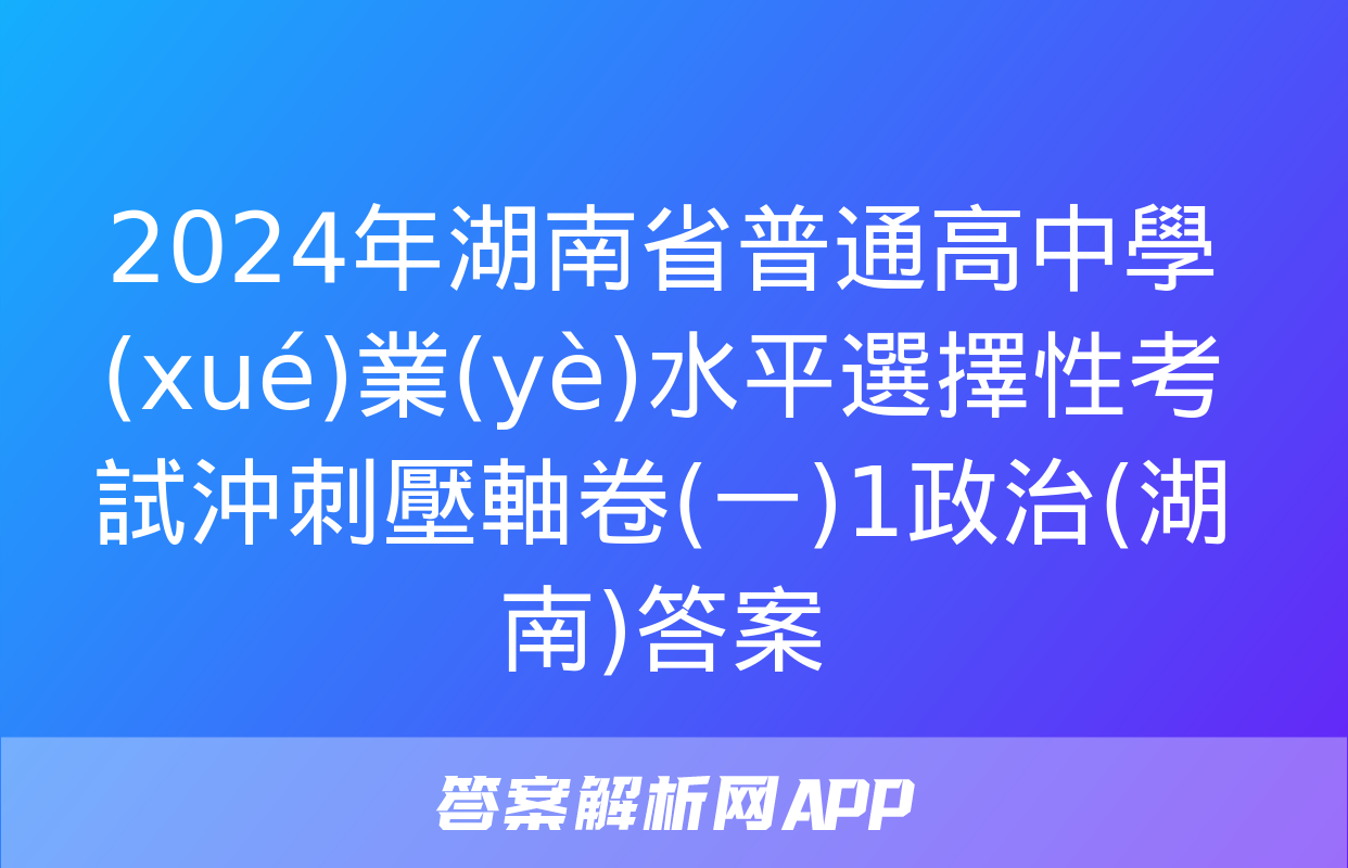 2024年湖南省普通高中學(xué)業(yè)水平選擇性考試沖刺壓軸卷(一)1政治(湖南)答案