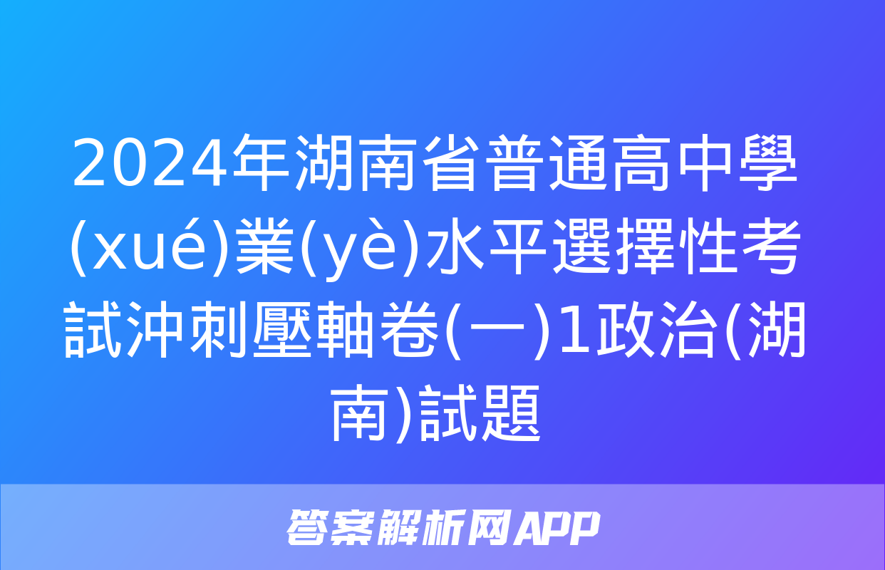 2024年湖南省普通高中學(xué)業(yè)水平選擇性考試沖刺壓軸卷(一)1政治(湖南)試題