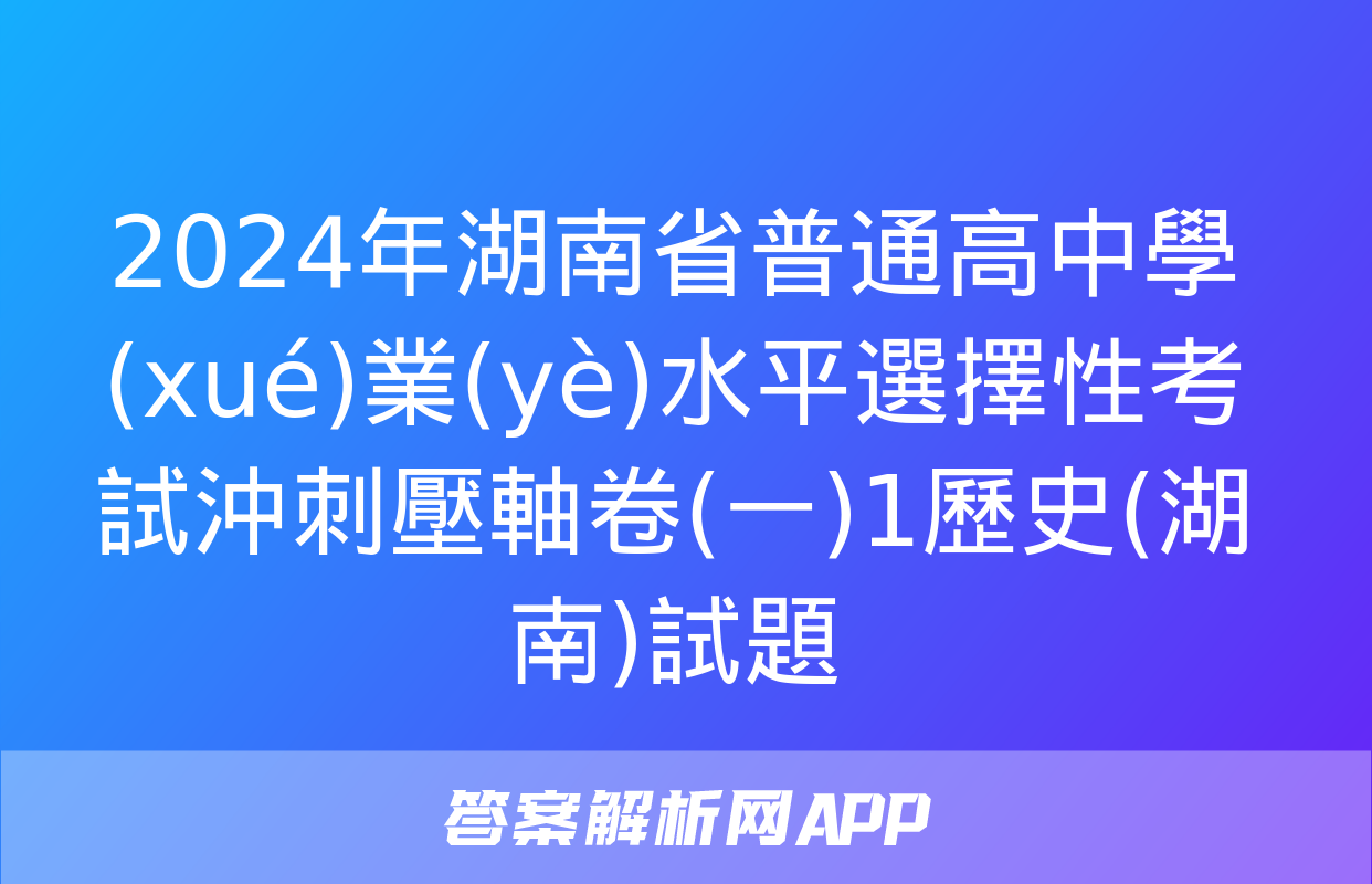 2024年湖南省普通高中學(xué)業(yè)水平選擇性考試沖刺壓軸卷(一)1歷史(湖南)試題