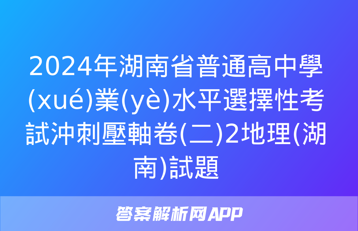 2024年湖南省普通高中學(xué)業(yè)水平選擇性考試沖刺壓軸卷(二)2地理(湖南)試題