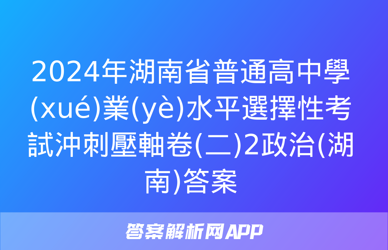 2024年湖南省普通高中學(xué)業(yè)水平選擇性考試沖刺壓軸卷(二)2政治(湖南)答案