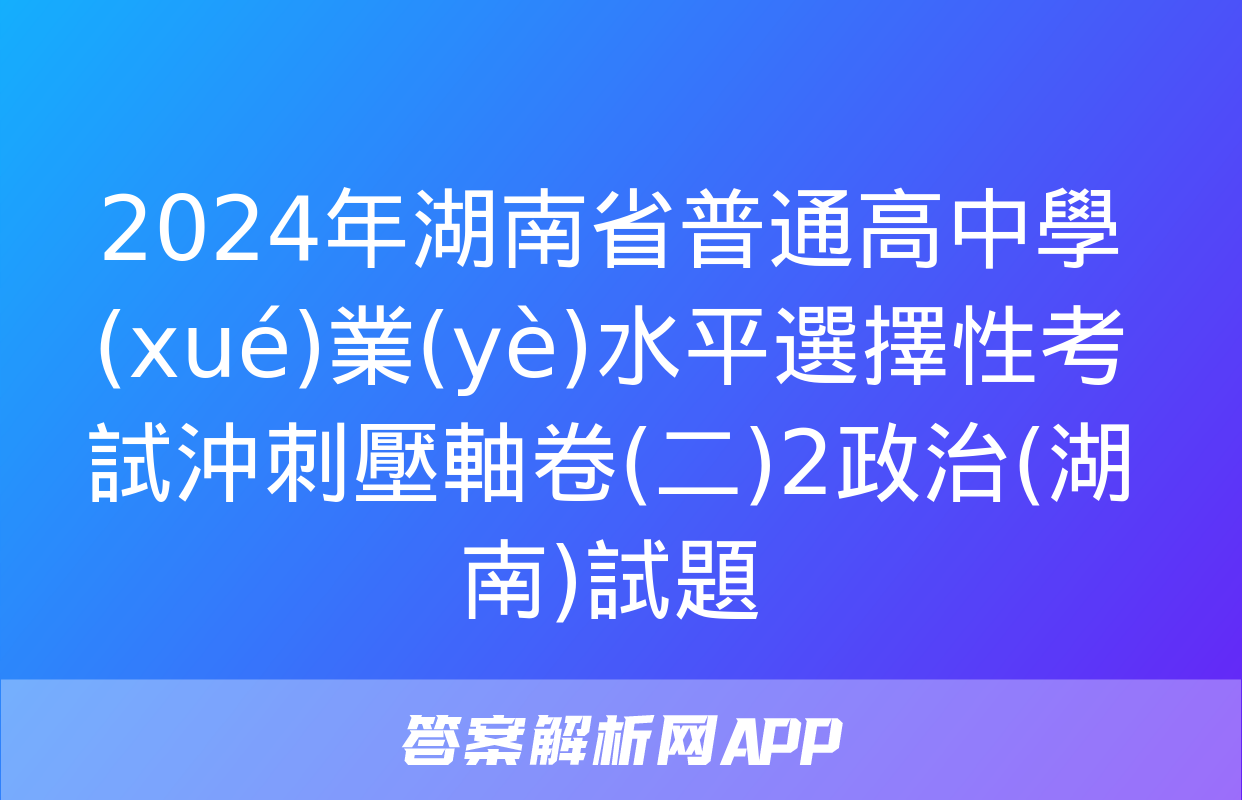 2024年湖南省普通高中學(xué)業(yè)水平選擇性考試沖刺壓軸卷(二)2政治(湖南)試題