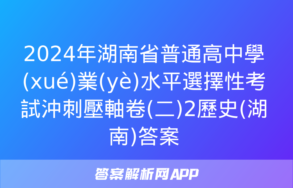 2024年湖南省普通高中學(xué)業(yè)水平選擇性考試沖刺壓軸卷(二)2歷史(湖南)答案