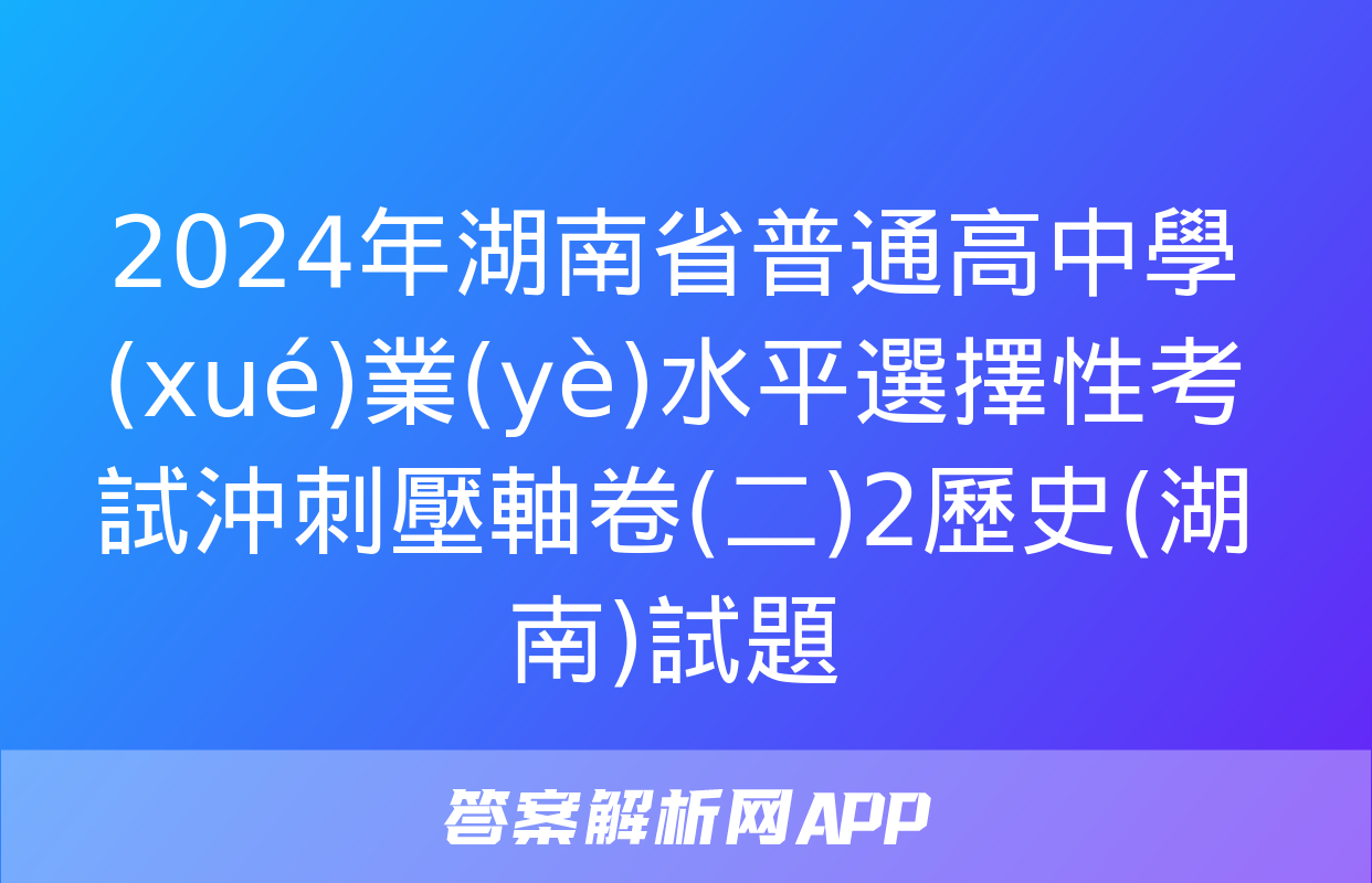 2024年湖南省普通高中學(xué)業(yè)水平選擇性考試沖刺壓軸卷(二)2歷史(湖南)試題