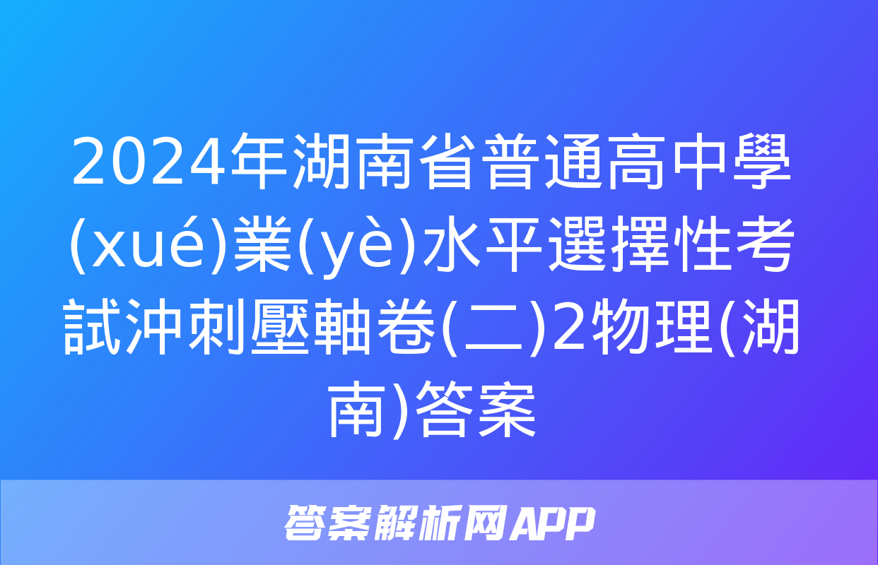 2024年湖南省普通高中學(xué)業(yè)水平選擇性考試沖刺壓軸卷(二)2物理(湖南)答案