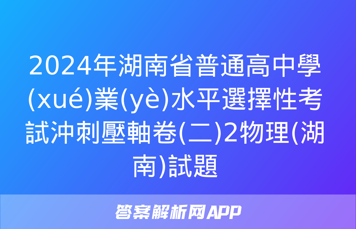 2024年湖南省普通高中學(xué)業(yè)水平選擇性考試沖刺壓軸卷(二)2物理(湖南)試題