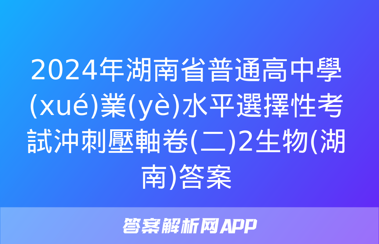 2024年湖南省普通高中學(xué)業(yè)水平選擇性考試沖刺壓軸卷(二)2生物(湖南)答案