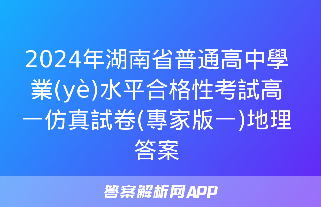 2024年湖南省普通高中學業(yè)水平合格性考試高一仿真試卷(專家版一)地理答案