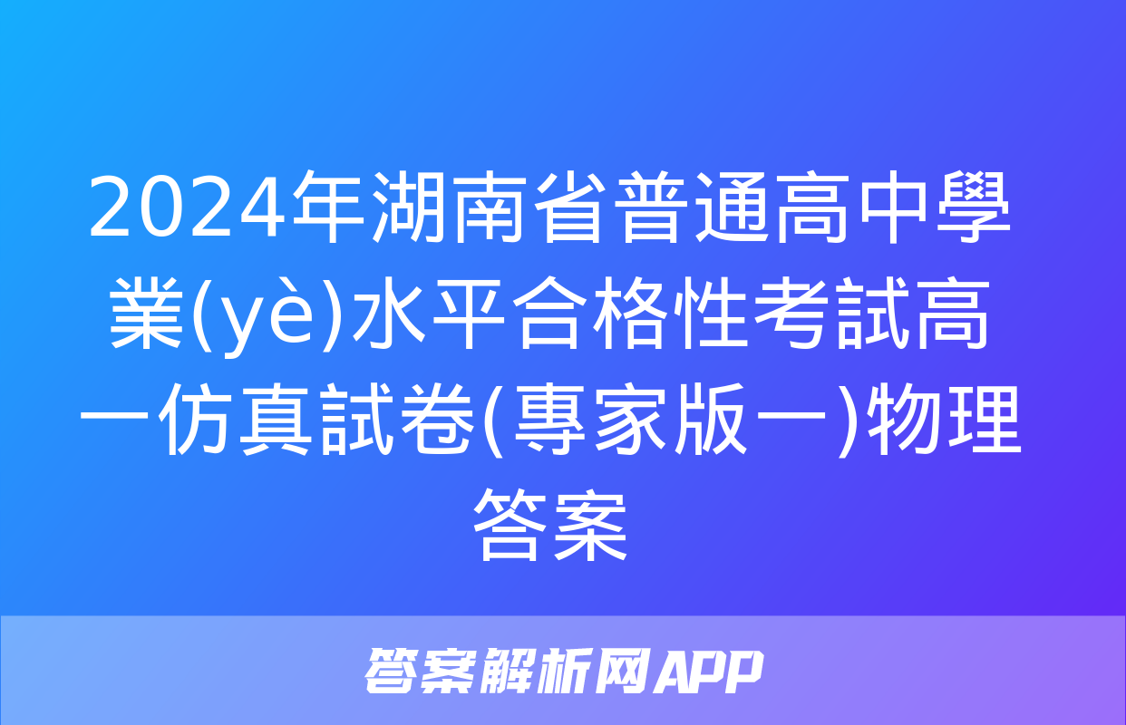 2024年湖南省普通高中學業(yè)水平合格性考試高一仿真試卷(專家版一)物理答案