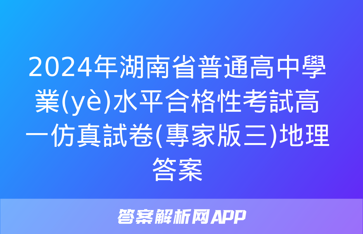 2024年湖南省普通高中學業(yè)水平合格性考試高一仿真試卷(專家版三)地理答案