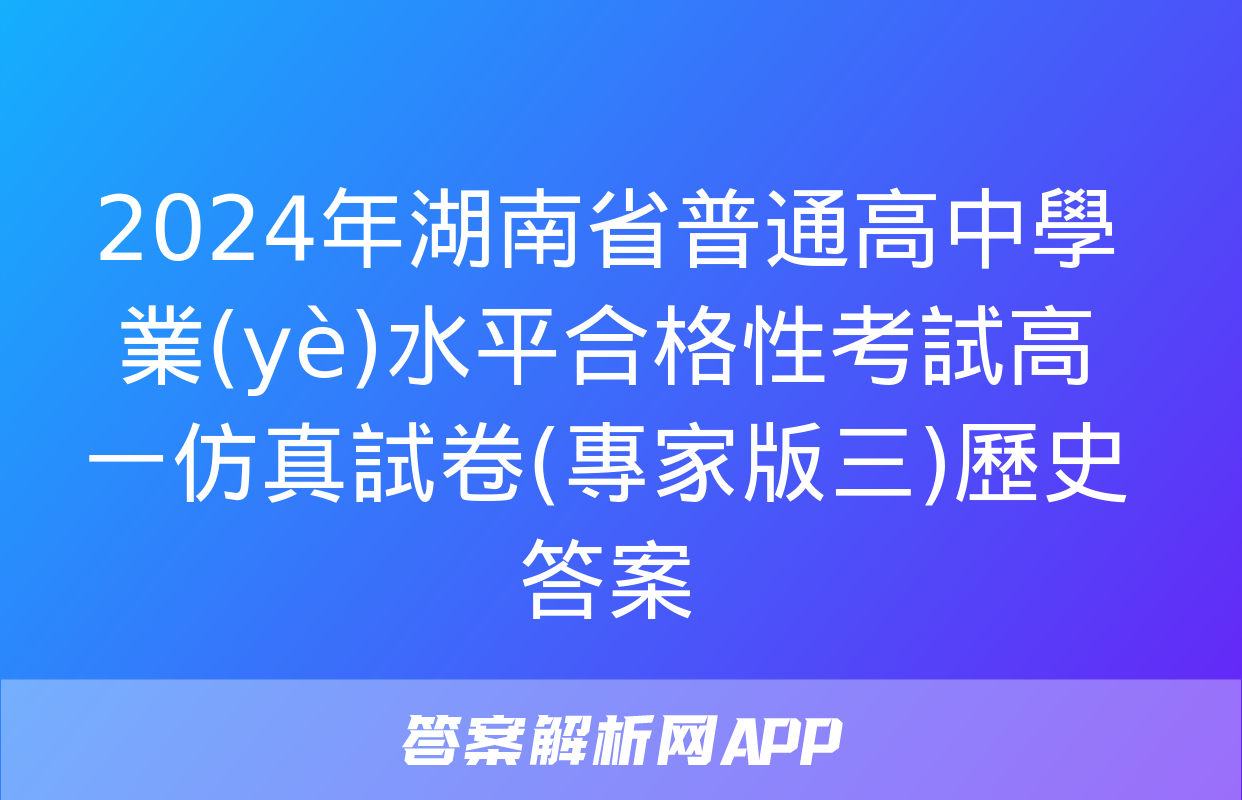 2024年湖南省普通高中學業(yè)水平合格性考試高一仿真試卷(專家版三)歷史答案