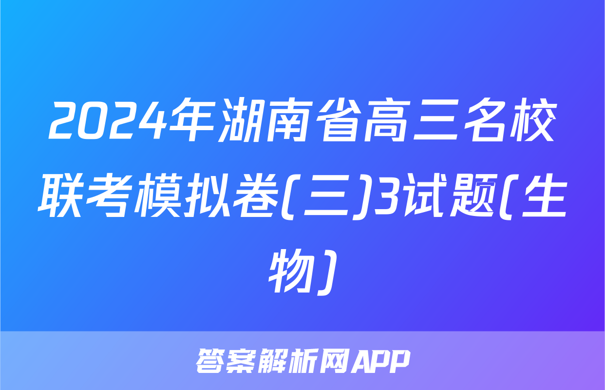 2024年湖南省高三名校联考模拟卷(三)3试题(生物)