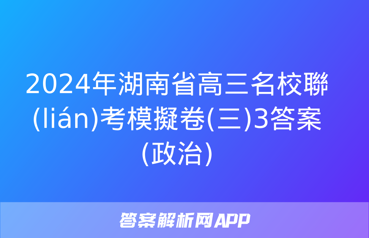 2024年湖南省高三名校聯(lián)考模擬卷(三)3答案(政治)