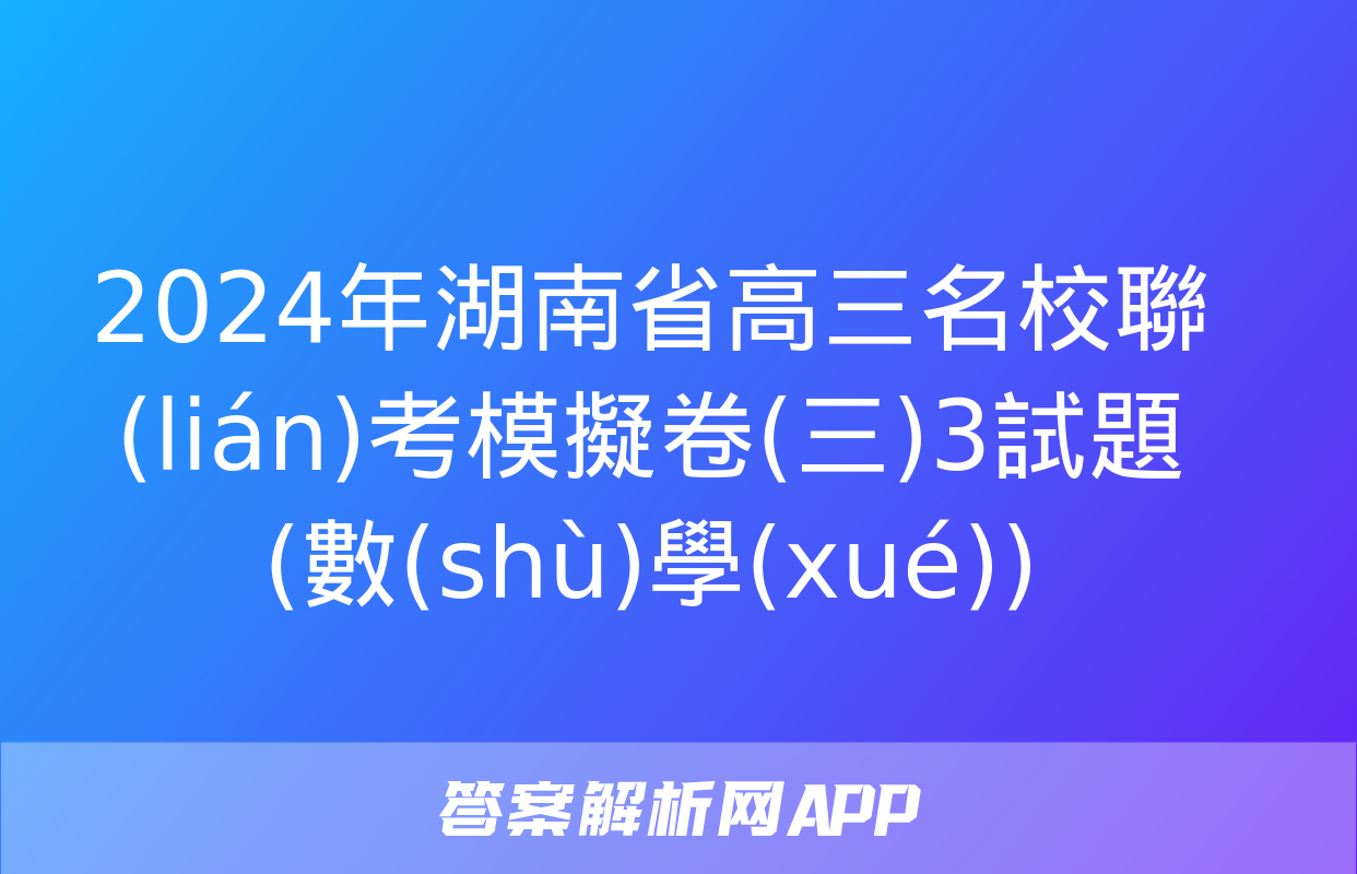 2024年湖南省高三名校聯(lián)考模擬卷(三)3試題(數(shù)學(xué))