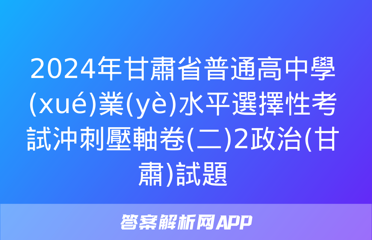 2024年甘肅省普通高中學(xué)業(yè)水平選擇性考試沖刺壓軸卷(二)2政治(甘肅)試題