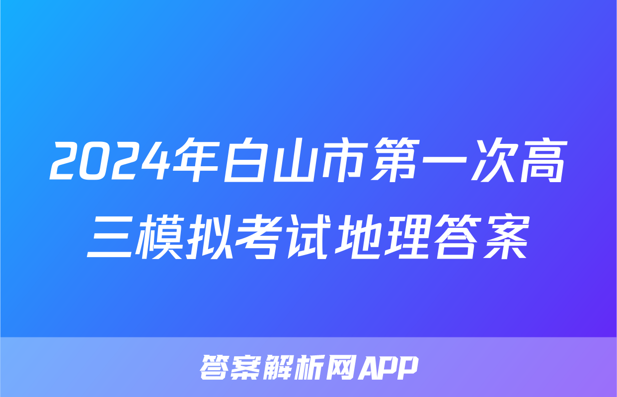 2024年白山市第一次高三模拟考试地理答案