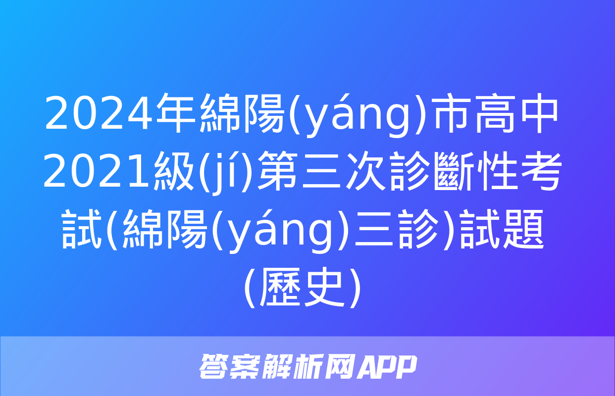 2024年綿陽(yáng)市高中2021級(jí)第三次診斷性考試(綿陽(yáng)三診)試題(歷史)