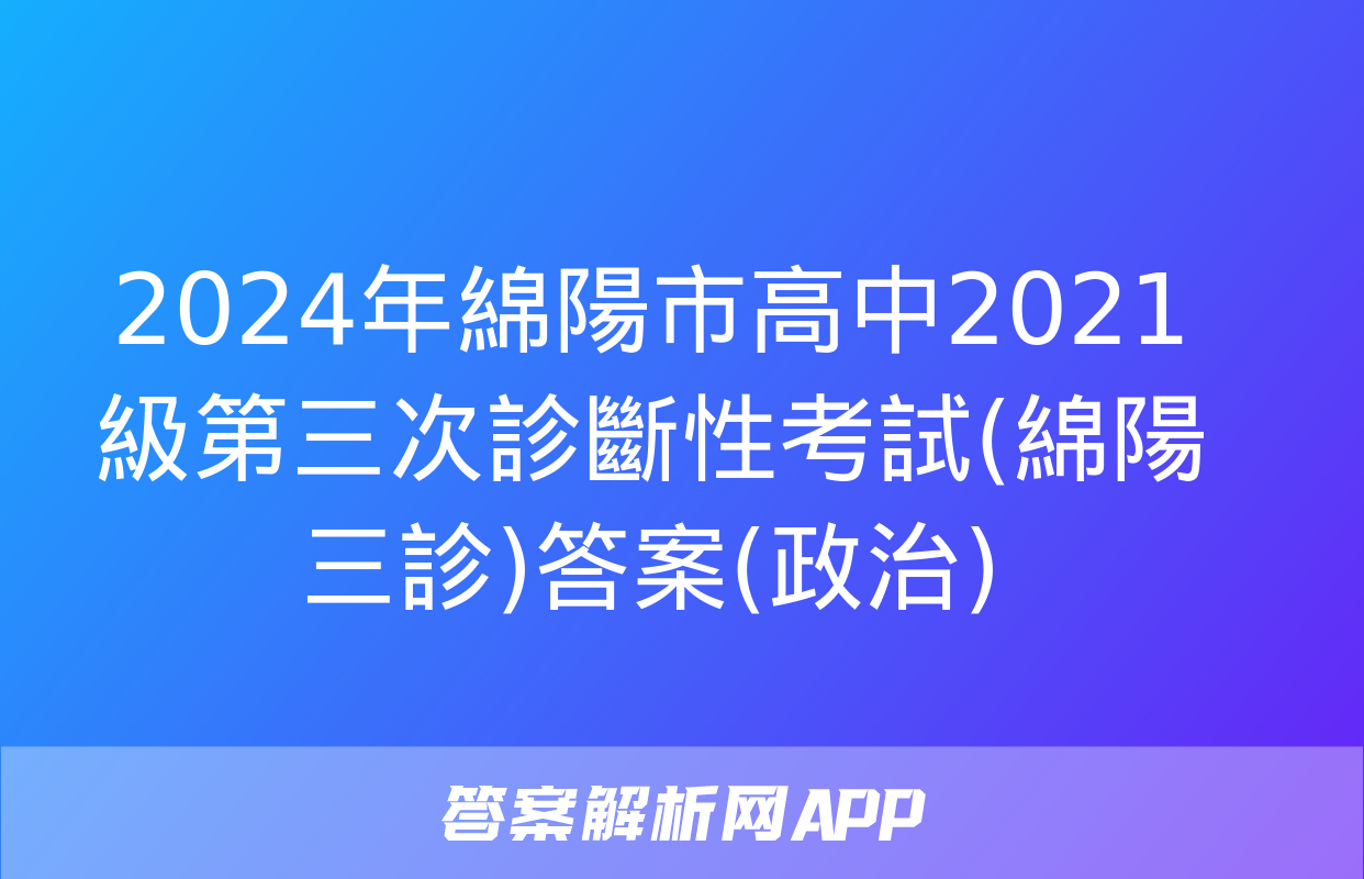 2024年綿陽市高中2021級第三次診斷性考試(綿陽三診)答案(政治)