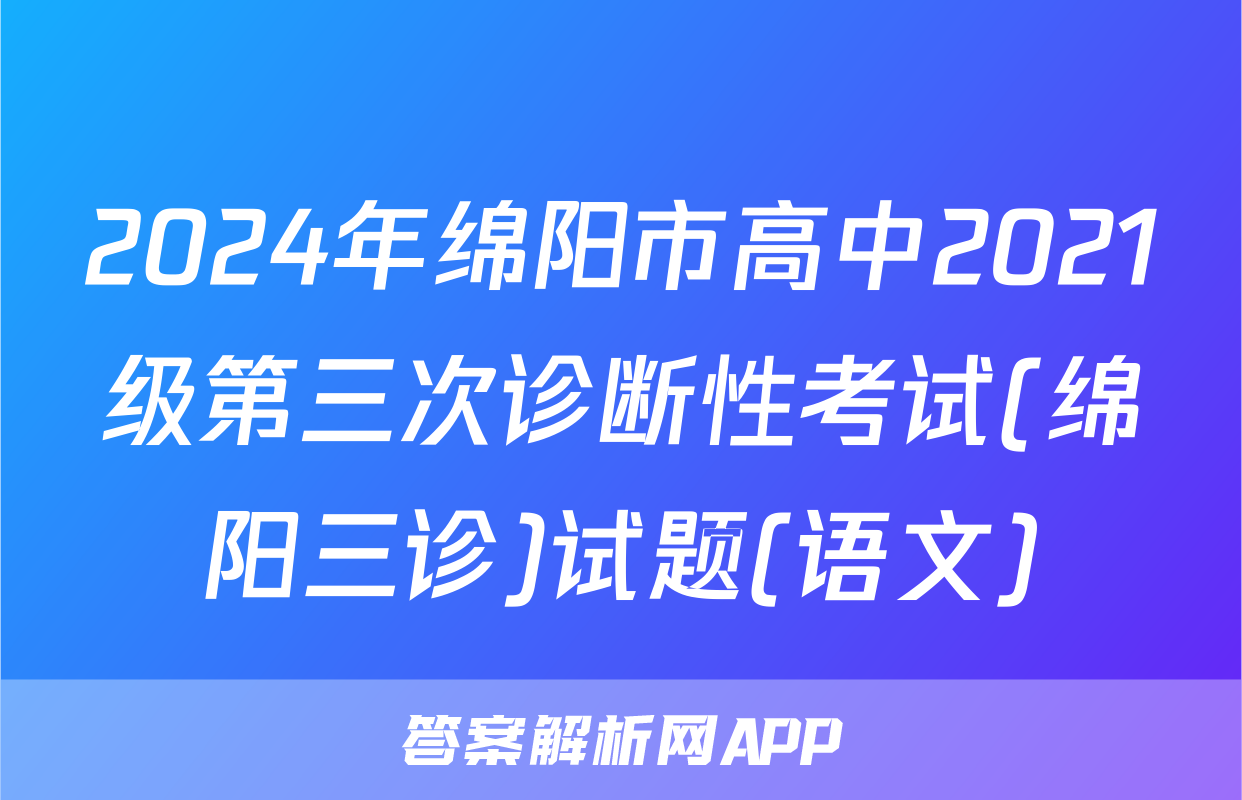2024年绵阳市高中2021级第三次诊断性考试(绵阳三诊)试题(语文)