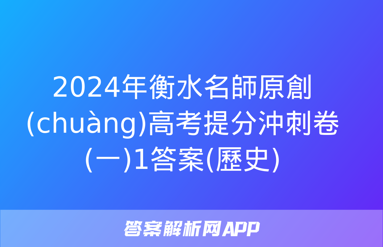 2024年衡水名師原創(chuàng)高考提分沖刺卷(一)1答案(歷史)