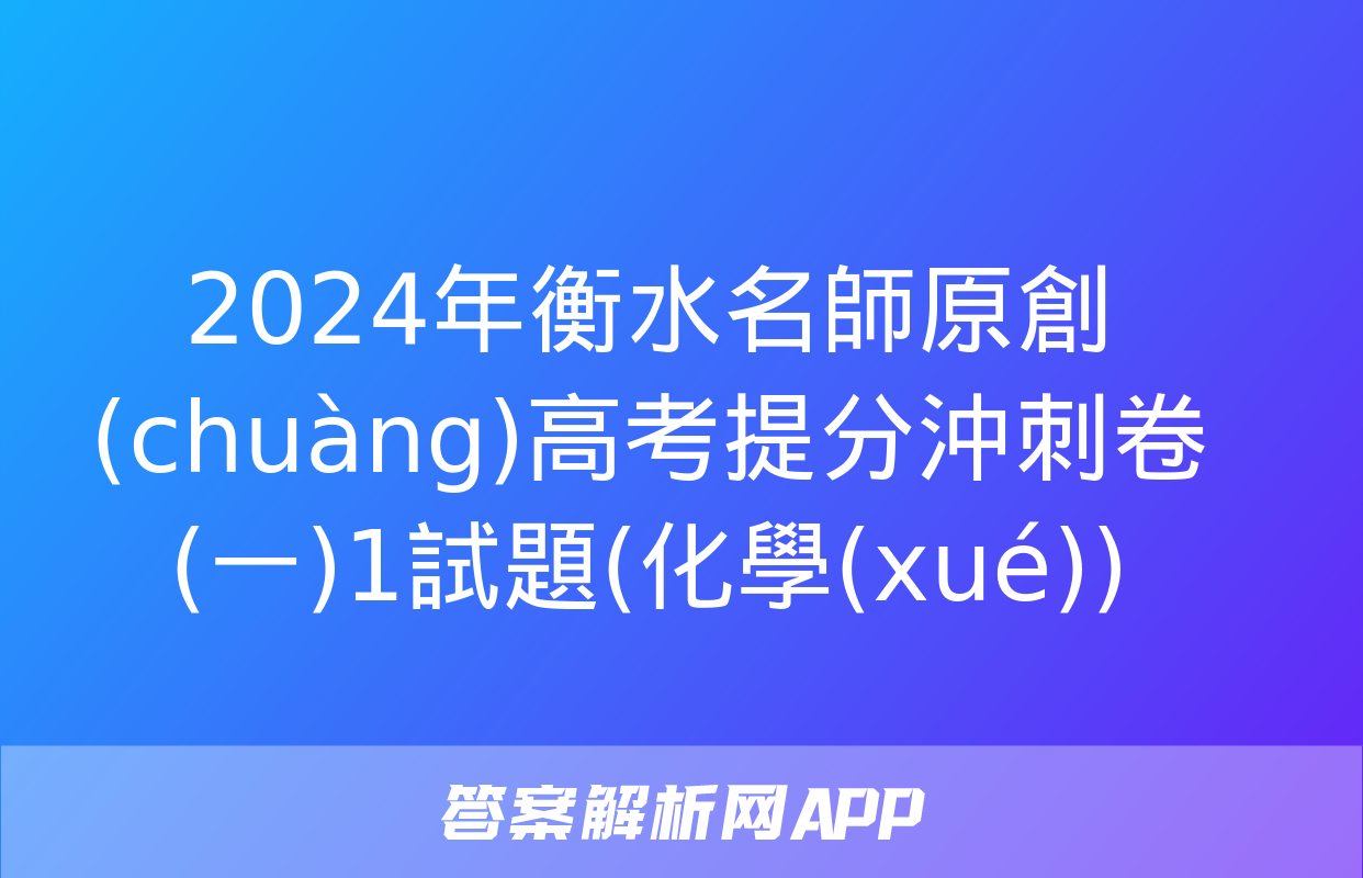 2024年衡水名師原創(chuàng)高考提分沖刺卷(一)1試題(化學(xué))