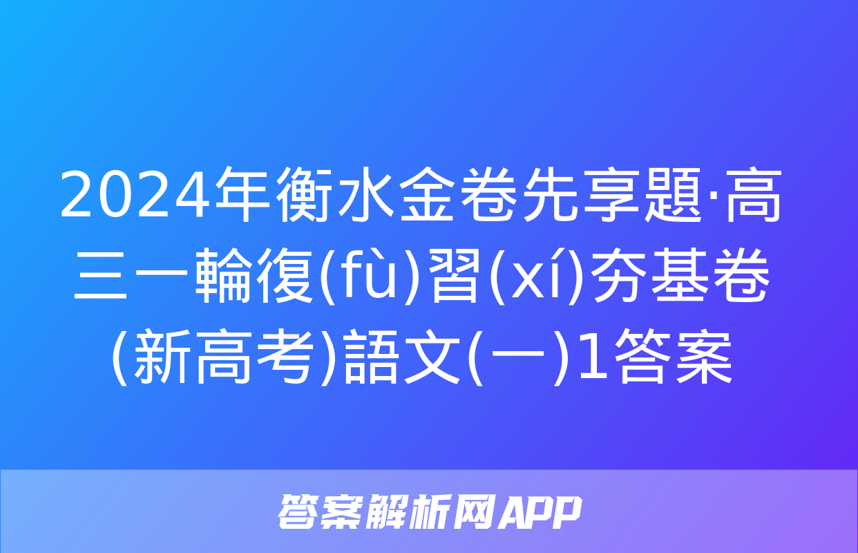 2024年衡水金卷先享題·高三一輪復(fù)習(xí)夯基卷(新高考)語文(一)1答案