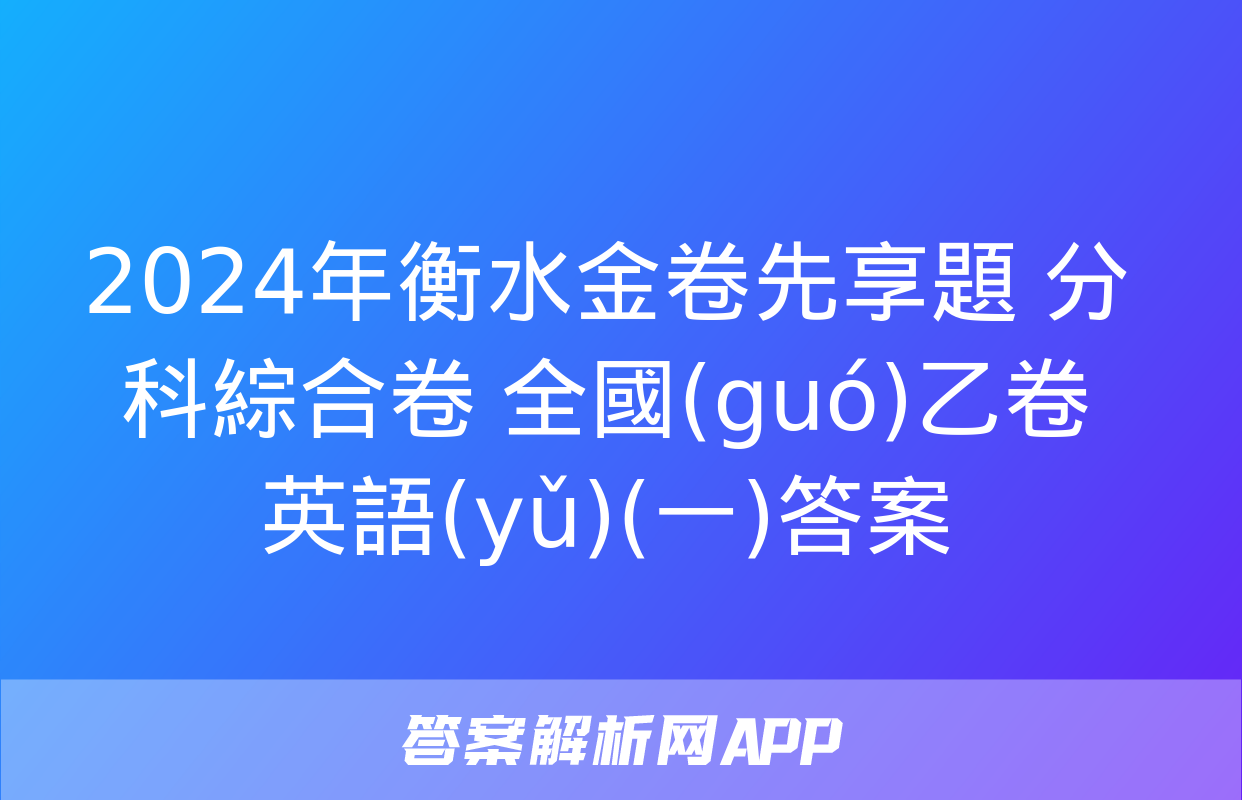 2024年衡水金卷先享題 分科綜合卷 全國(guó)乙卷 英語(yǔ)(一)答案