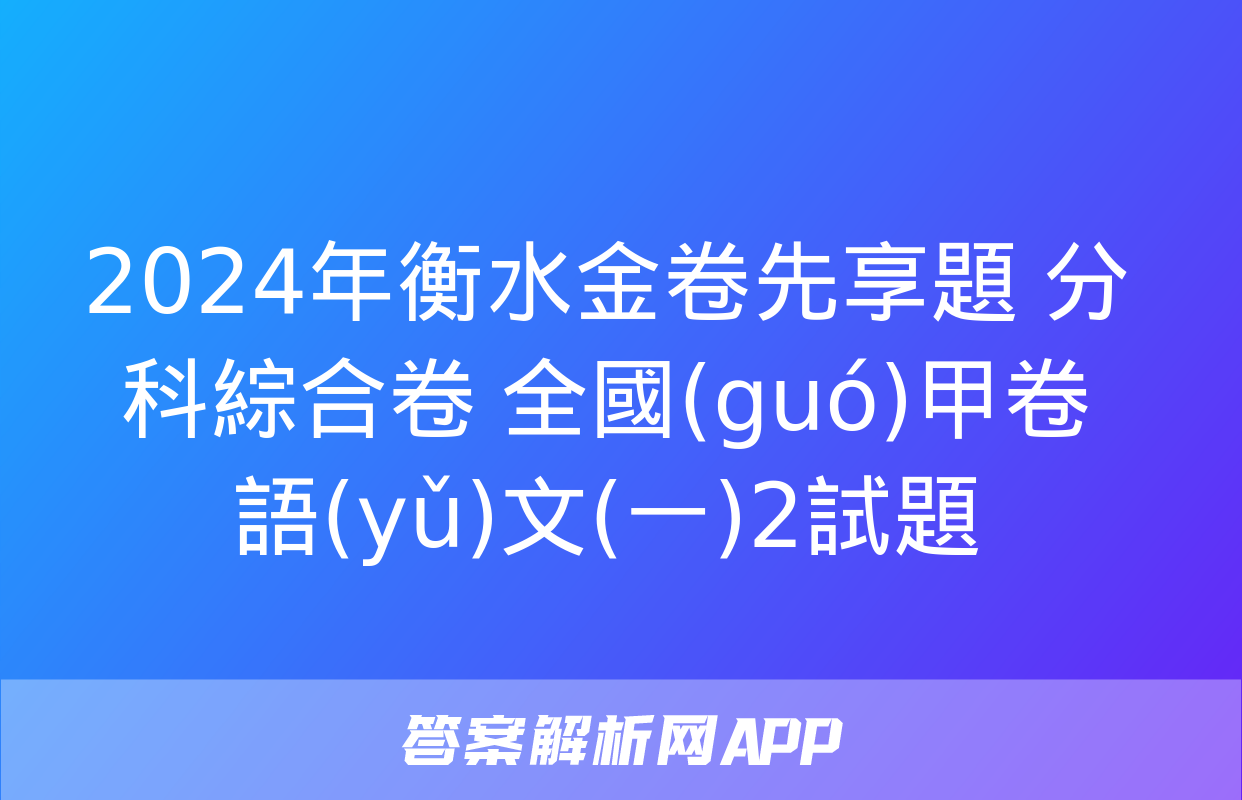 2024年衡水金卷先享題 分科綜合卷 全國(guó)甲卷 語(yǔ)文(一)2試題