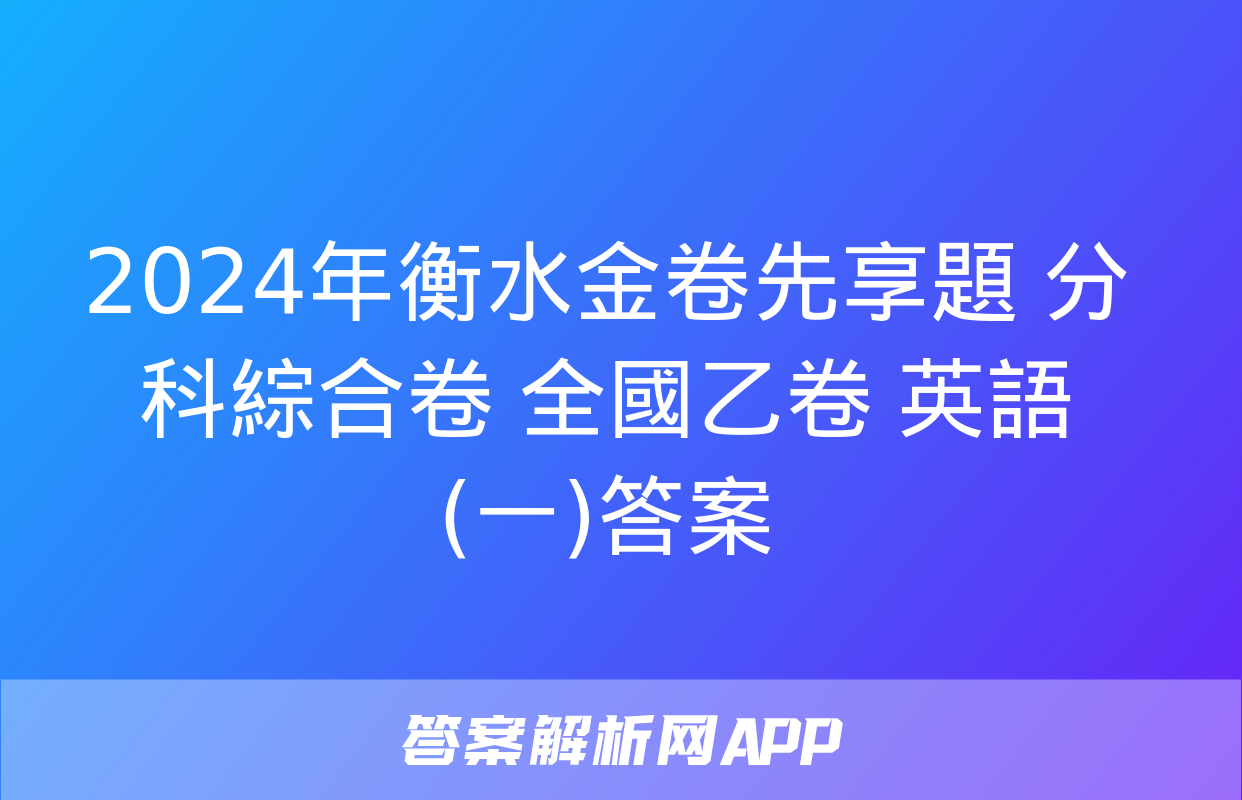 2024年衡水金卷先享題 分科綜合卷 全國乙卷 英語(一)答案