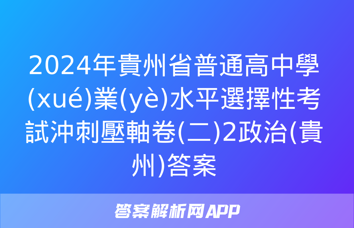 2024年貴州省普通高中學(xué)業(yè)水平選擇性考試沖刺壓軸卷(二)2政治(貴州)答案