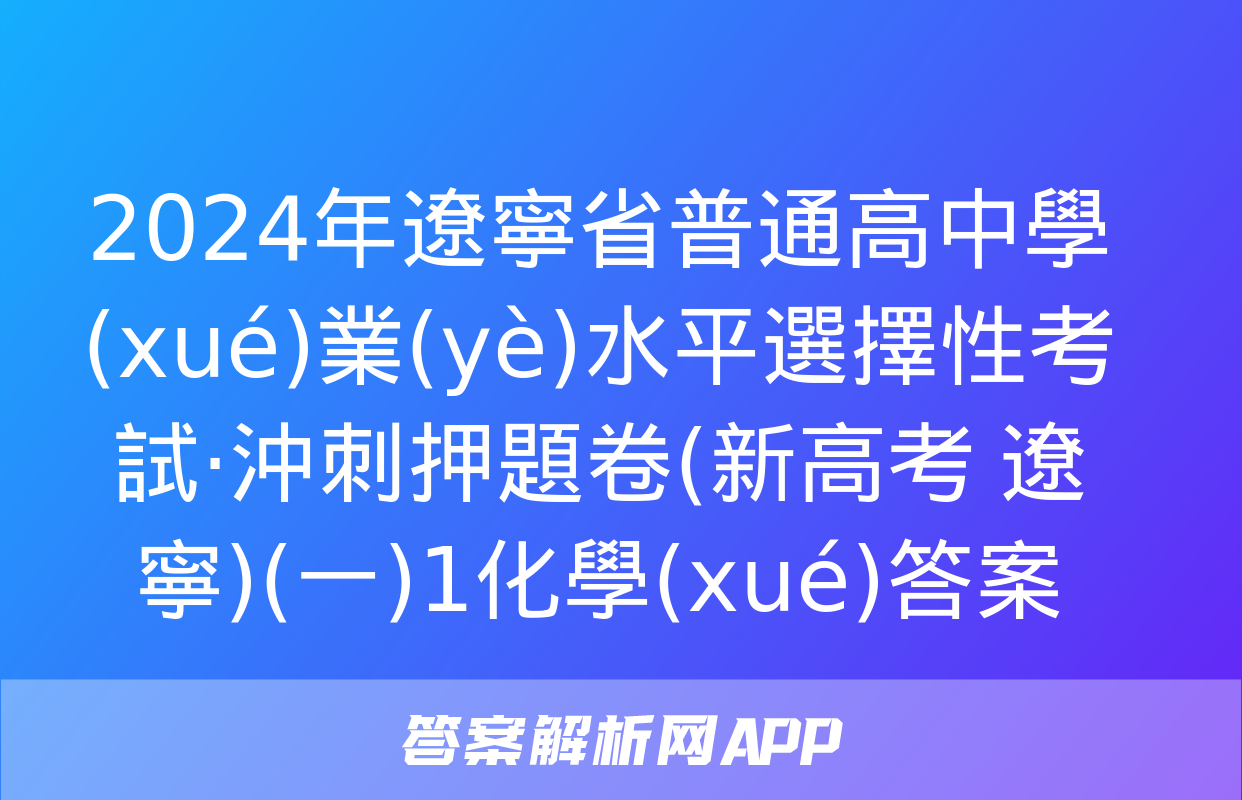 2024年遼寧省普通高中學(xué)業(yè)水平選擇性考試·沖刺押題卷(新高考 遼寧)(一)1化學(xué)答案