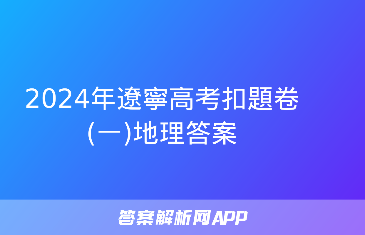 2024年遼寧高考扣題卷(一)地理答案