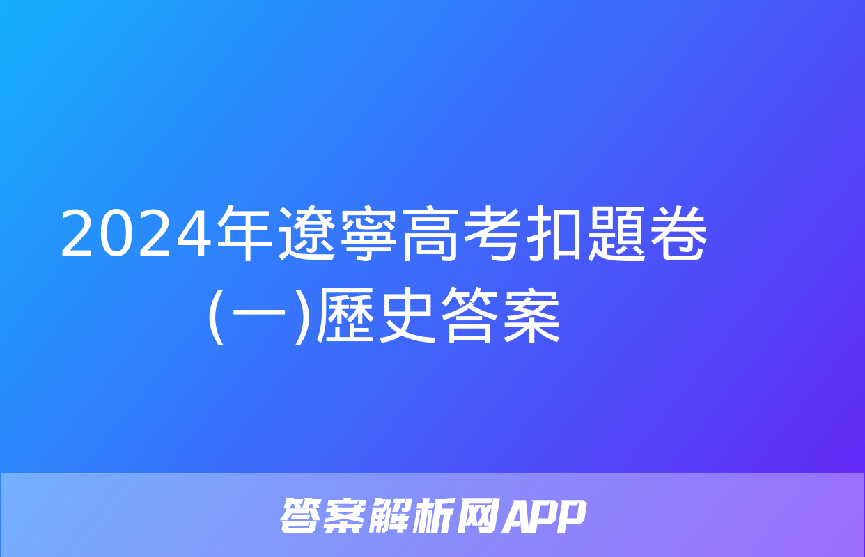 2024年遼寧高考扣題卷(一)歷史答案