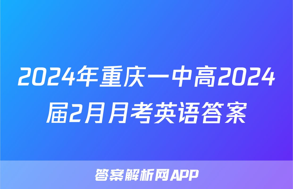 2024年重庆一中高2024届2月月考英语答案
