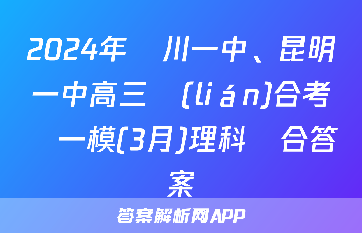 2024年銀川一中、昆明一中高三聯(lián)合考試一模(3月)理科綜合答案