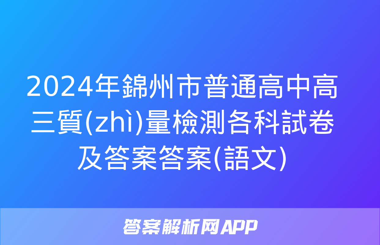 2024年錦州市普通高中高三質(zhì)量檢測各科試卷及答案答案(語文)