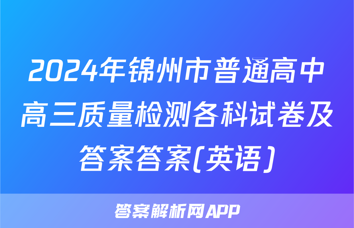 2024年锦州市普通高中高三质量检测各科试卷及答案答案(英语)