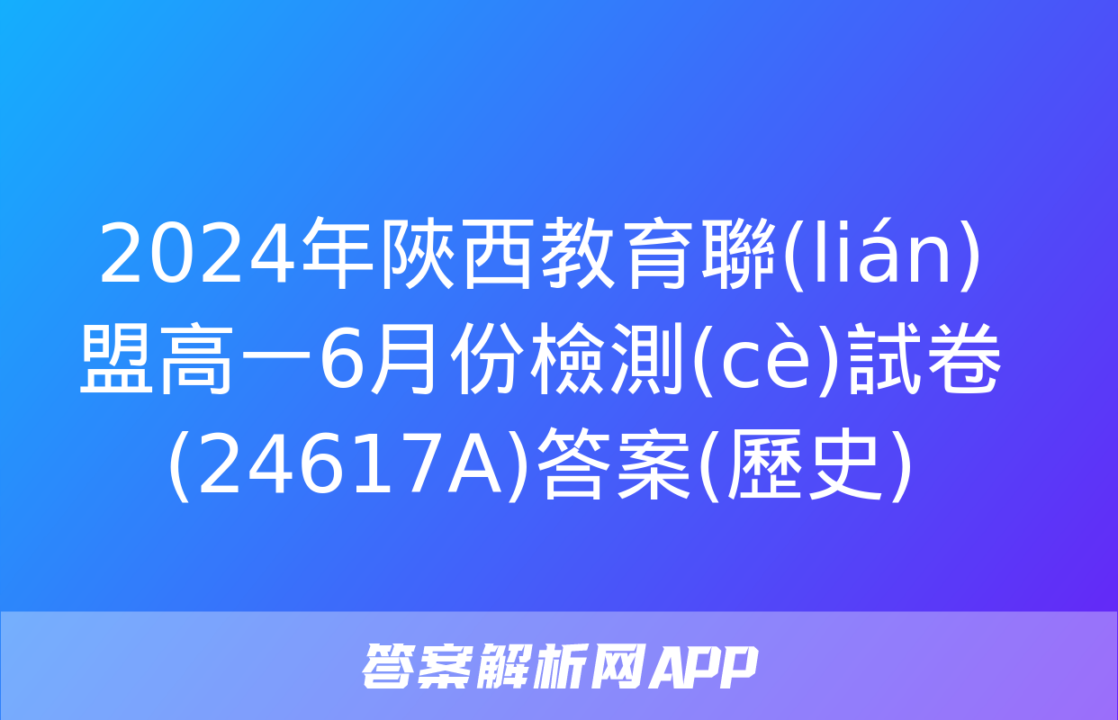 2024年陜西教育聯(lián)盟高一6月份檢測(cè)試卷(24617A)答案(歷史)