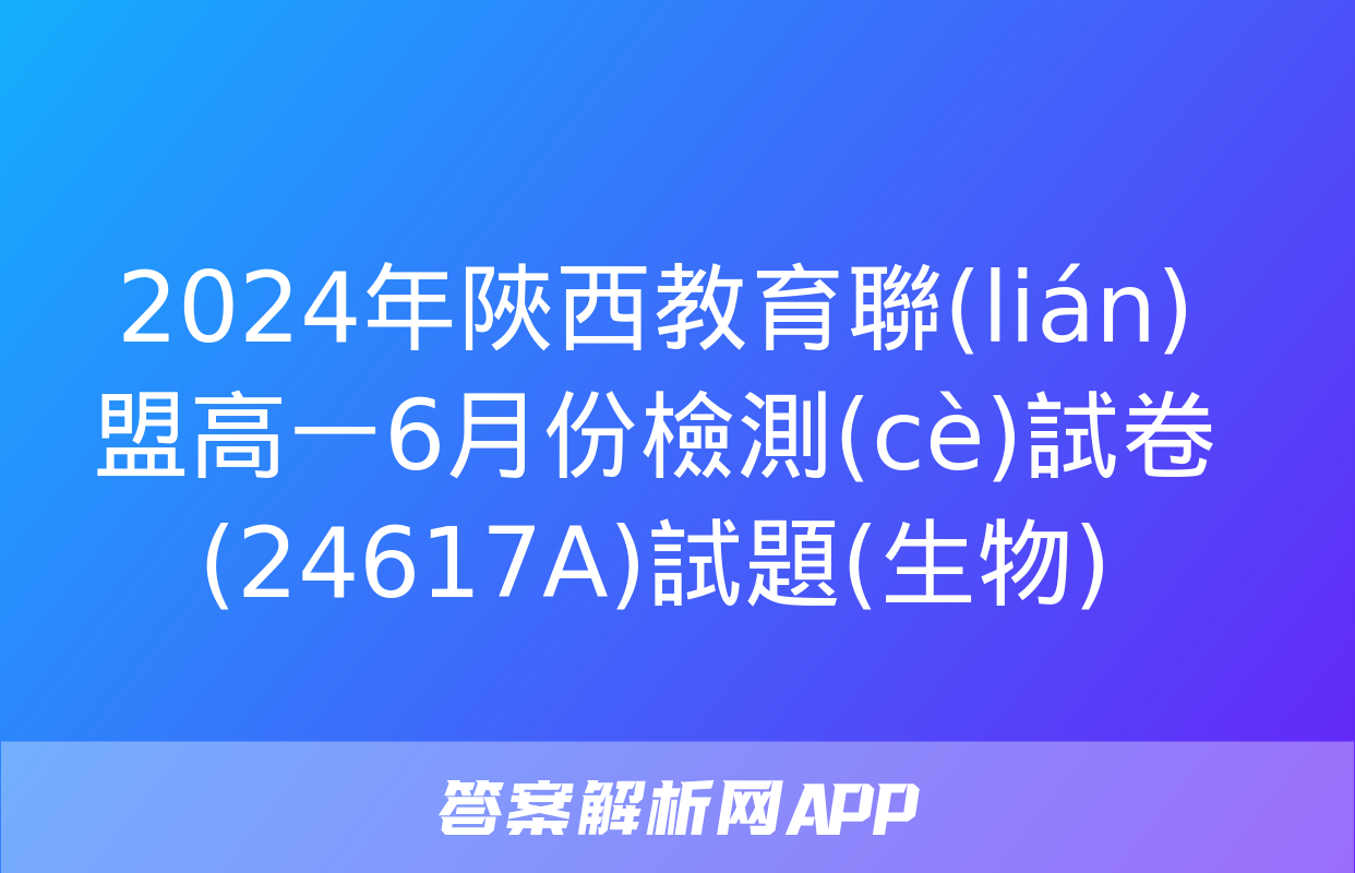 2024年陜西教育聯(lián)盟高一6月份檢測(cè)試卷(24617A)試題(生物)