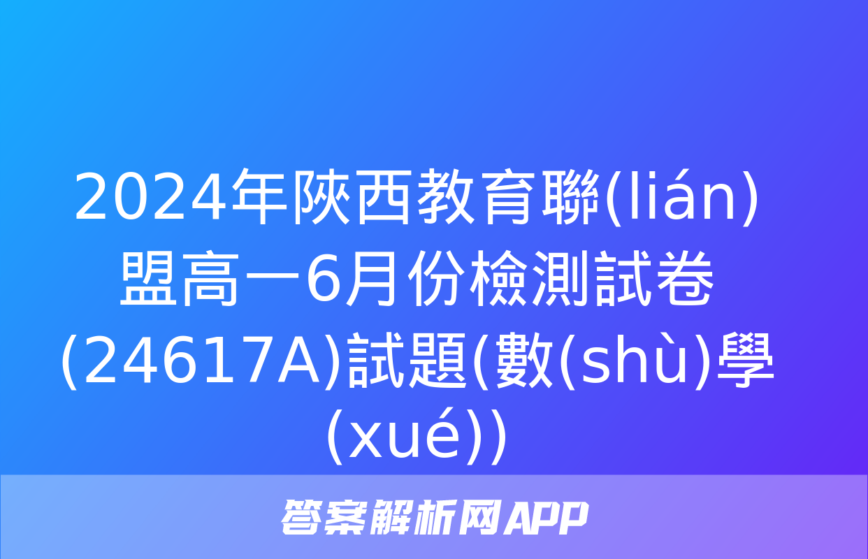 2024年陜西教育聯(lián)盟高一6月份檢測試卷(24617A)試題(數(shù)學(xué))