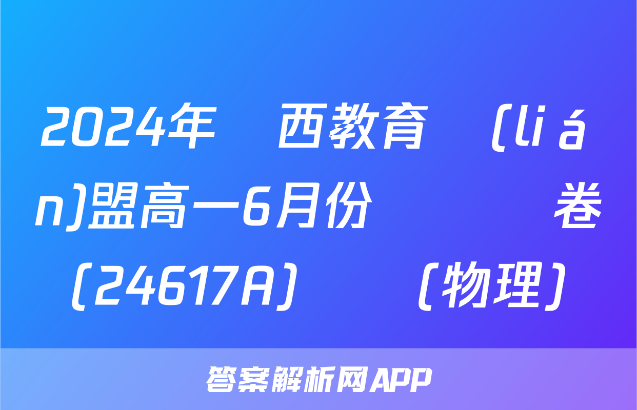 2024年陜西教育聯(lián)盟高一6月份檢測試卷(24617A)試題(物理)