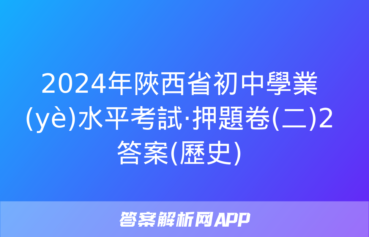 2024年陜西省初中學業(yè)水平考試·押題卷(二)2答案(歷史)