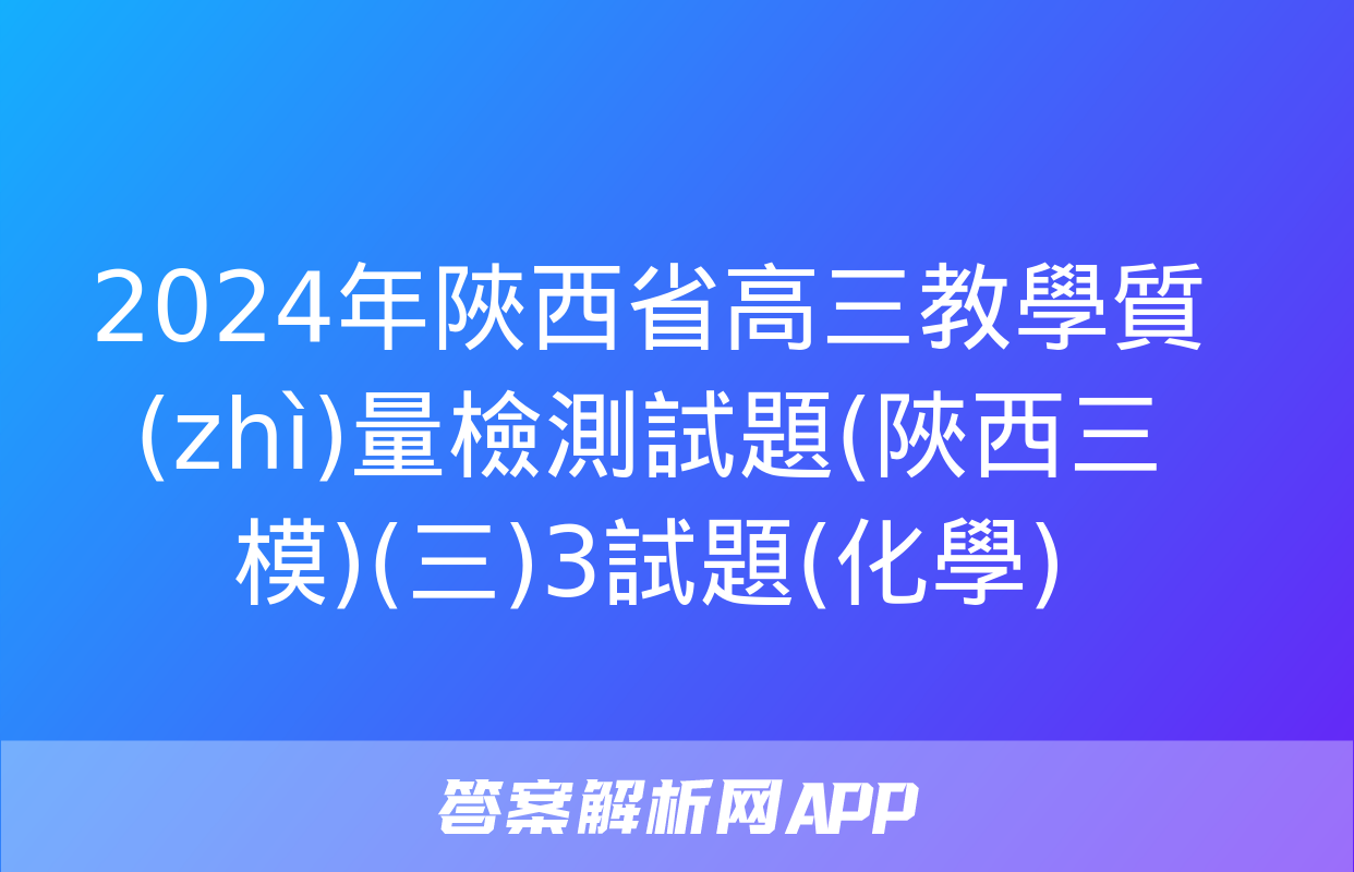 2024年陜西省高三教學質(zhì)量檢測試題(陜西三模)(三)3試題(化學)