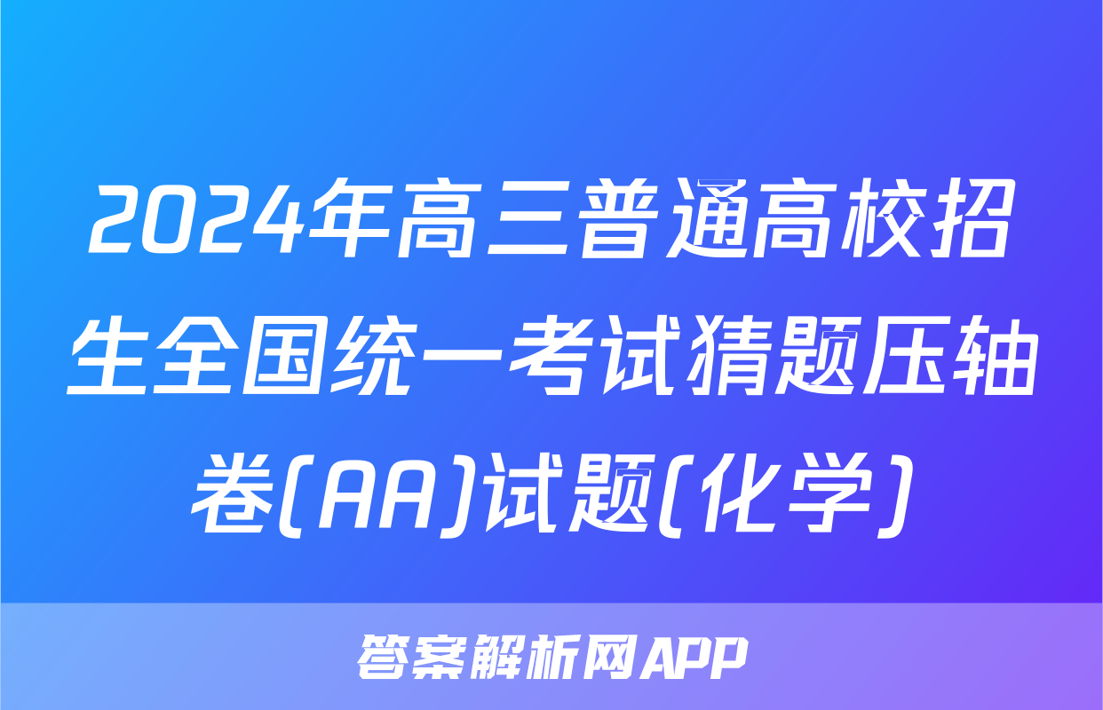 2024年高三普通高校招生全国统一考试猜题压轴卷(AA)试题(化学)