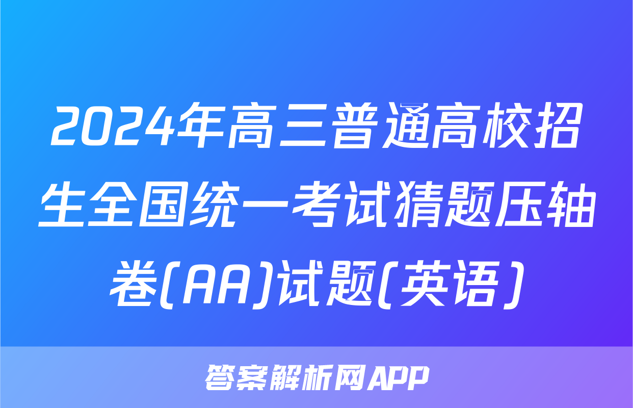 2024年高三普通高校招生全国统一考试猜题压轴卷(AA)试题(英语)