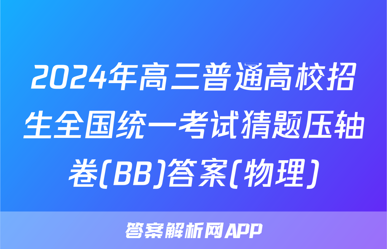 2024年高三普通高校招生全国统一考试猜题压轴卷(BB)答案(物理)