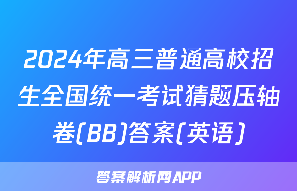 2024年高三普通高校招生全国统一考试猜题压轴卷(BB)答案(英语)