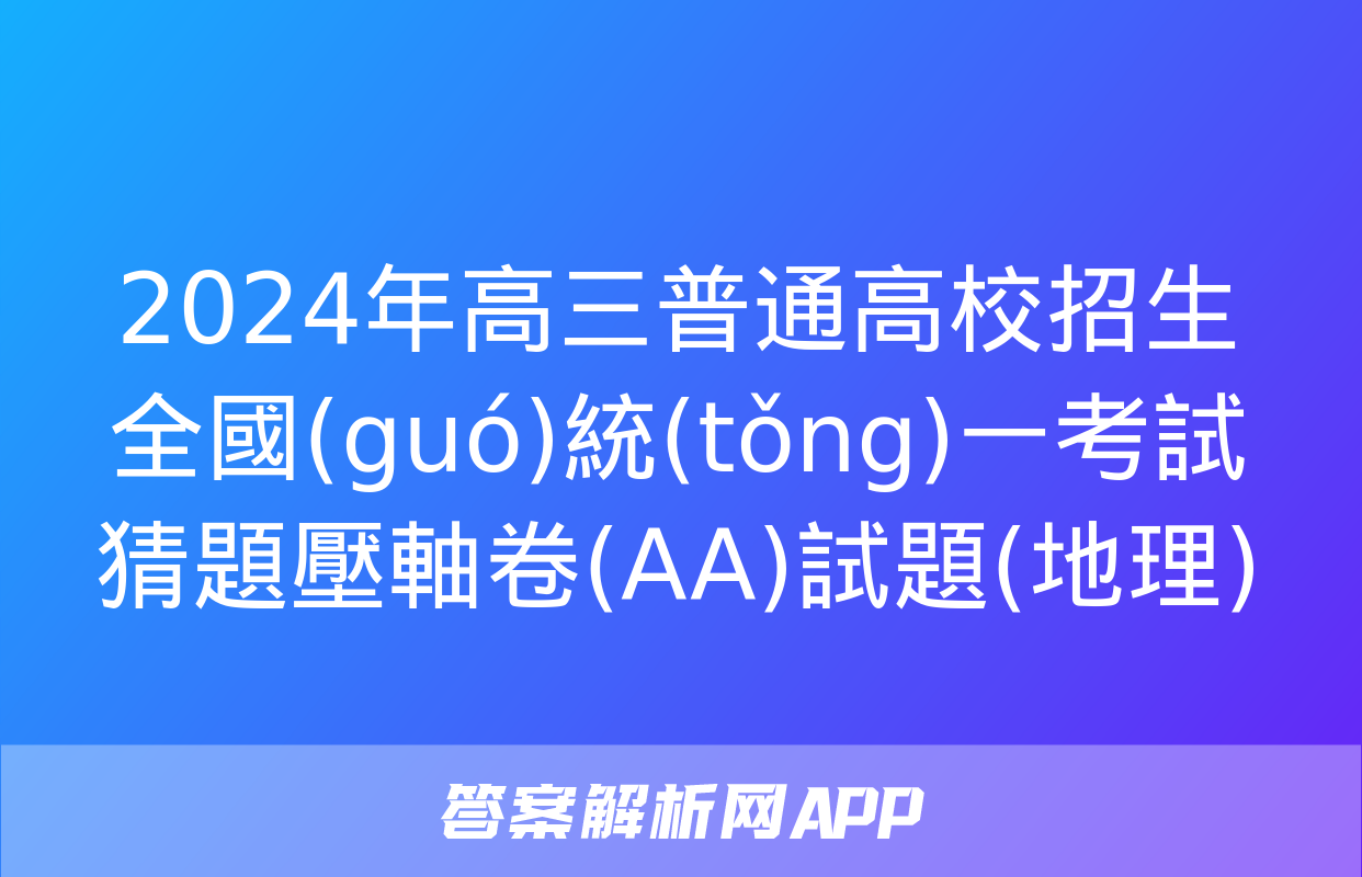 2024年高三普通高校招生全國(guó)統(tǒng)一考試猜題壓軸卷(AA)試題(地理)